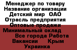 Менеджер по товару › Название организации ­ Детский мир, ОАО › Отрасль предприятия ­ Оптовые продажи › Минимальный оклад ­ 25 000 - Все города Работа » Вакансии   . Крым,Украинка